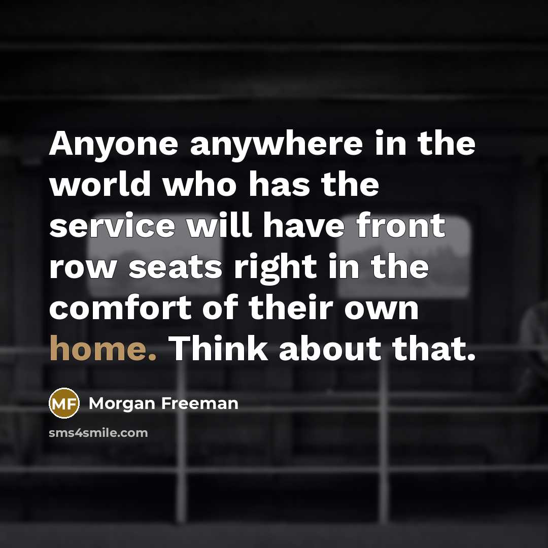 “Anyone anywhere in the world who has the service will…” quote by Morgan Freeman