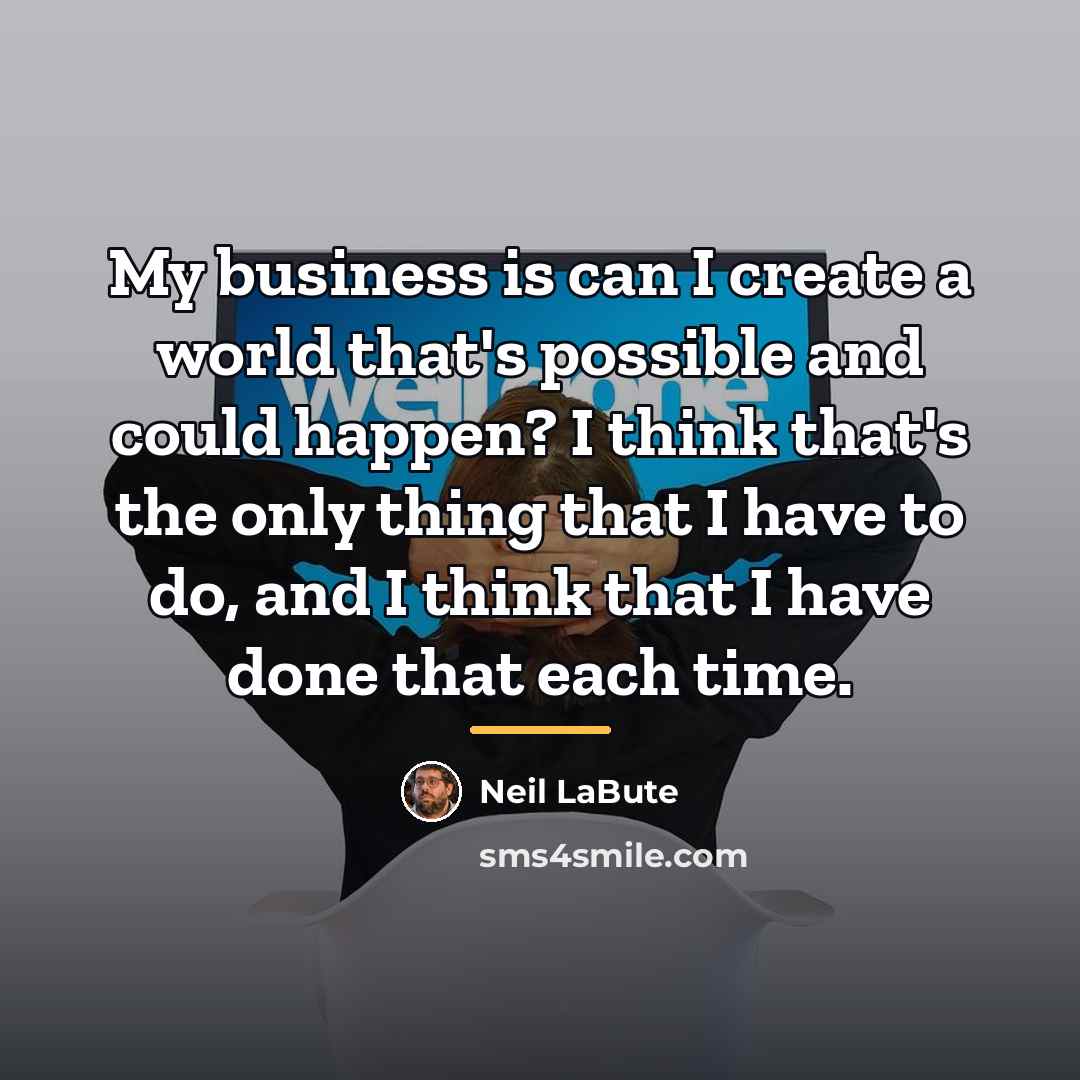 “My business is can I create a world that's possible…” quote by Neil LaBute