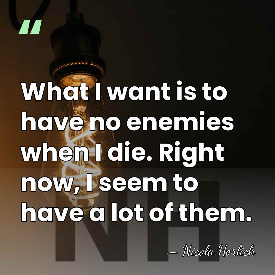 What I want is to have no enemies when I die. Right&hellip; - Nicola Horlick