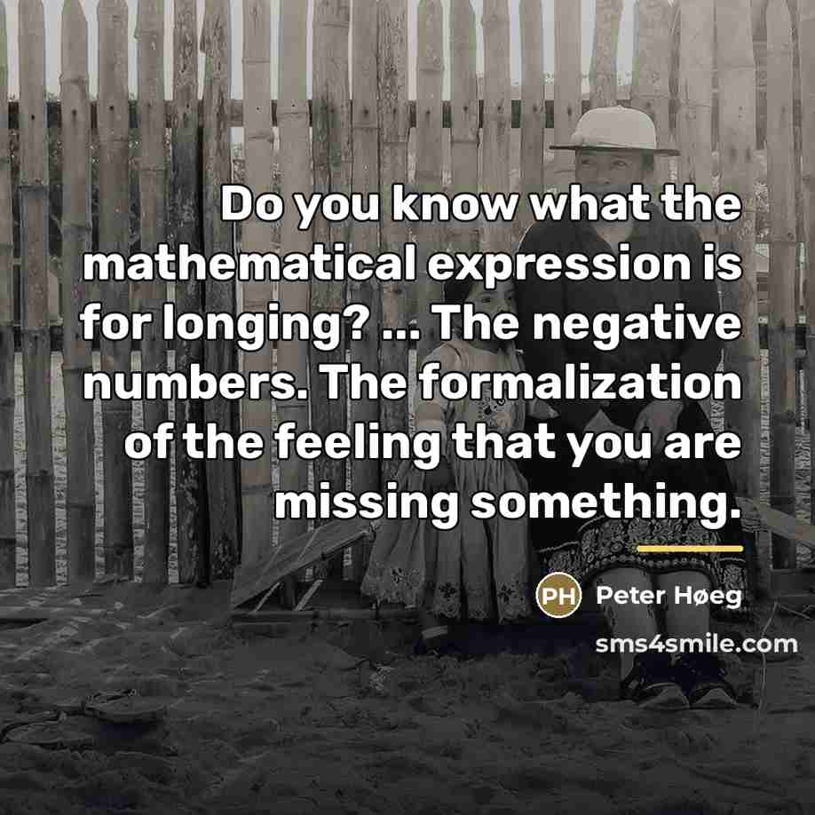 “Do you know what the mathematical expression is for longing?…” quote by Peter Høeg