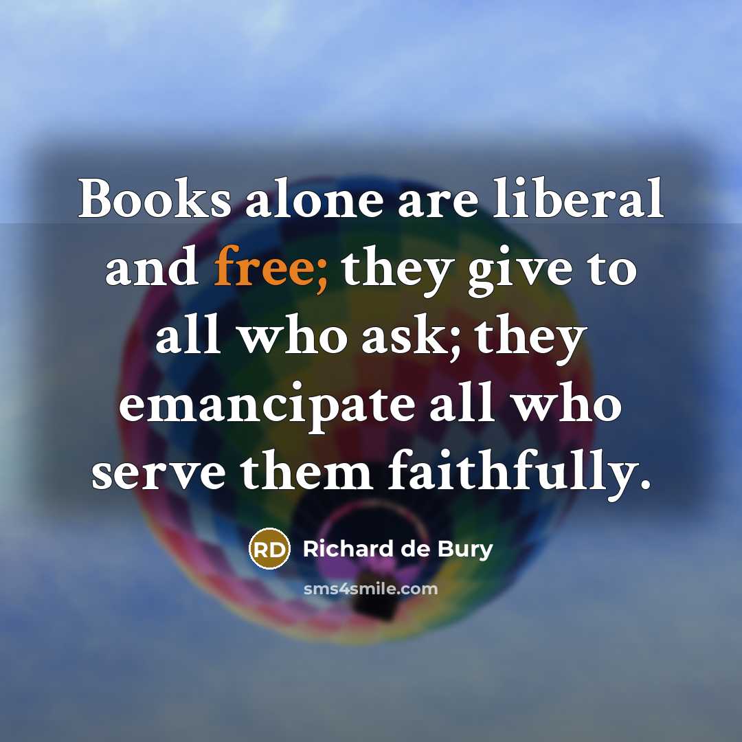 “Books alone are liberal and free; they give to all…” quote by Richard de Bury