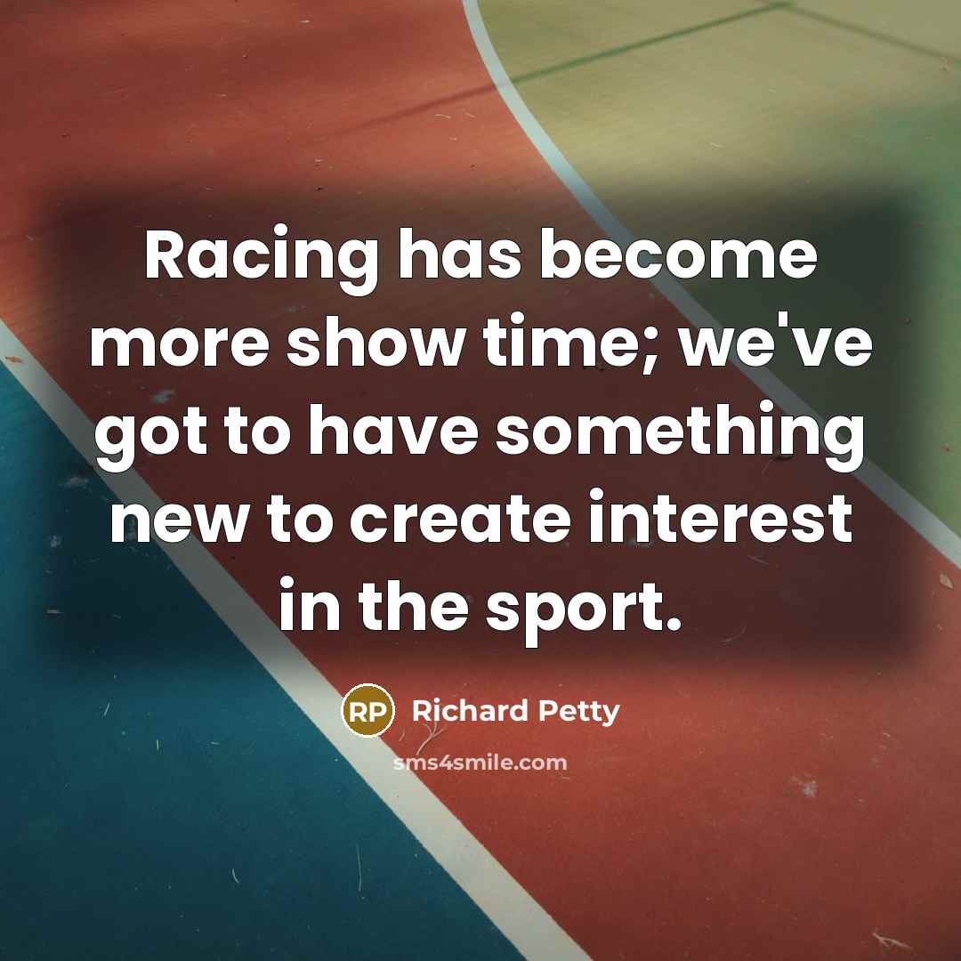 “Racing has become more show time; we've got to have…” quote by Richard Petty