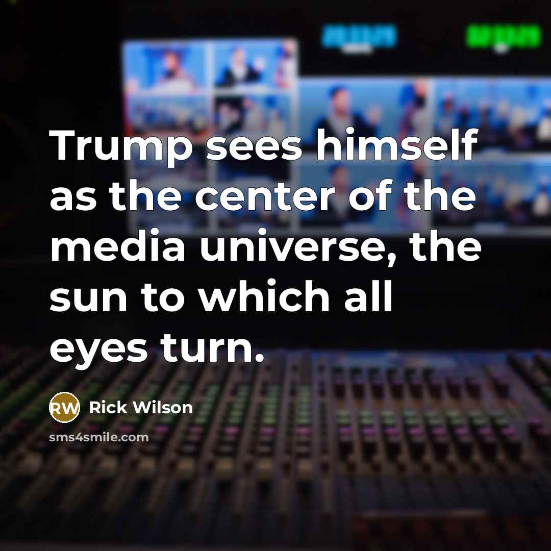 “Trump sees himself as the center of the media universe,…” quote by Rick Wilson