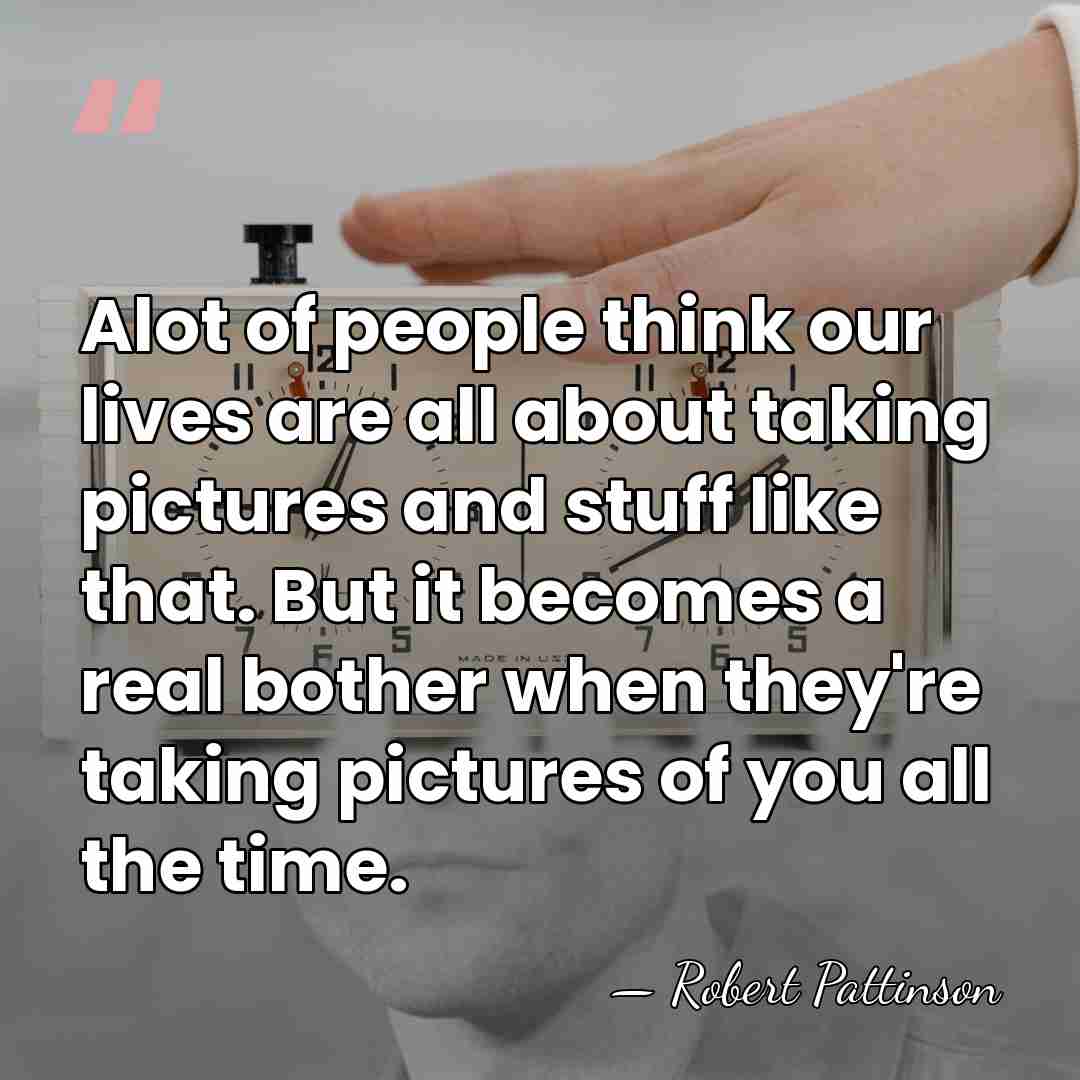 Alot of peo­ple think our lives are all about tak­ing pic­tures and&hellip; - Robert Pattinson