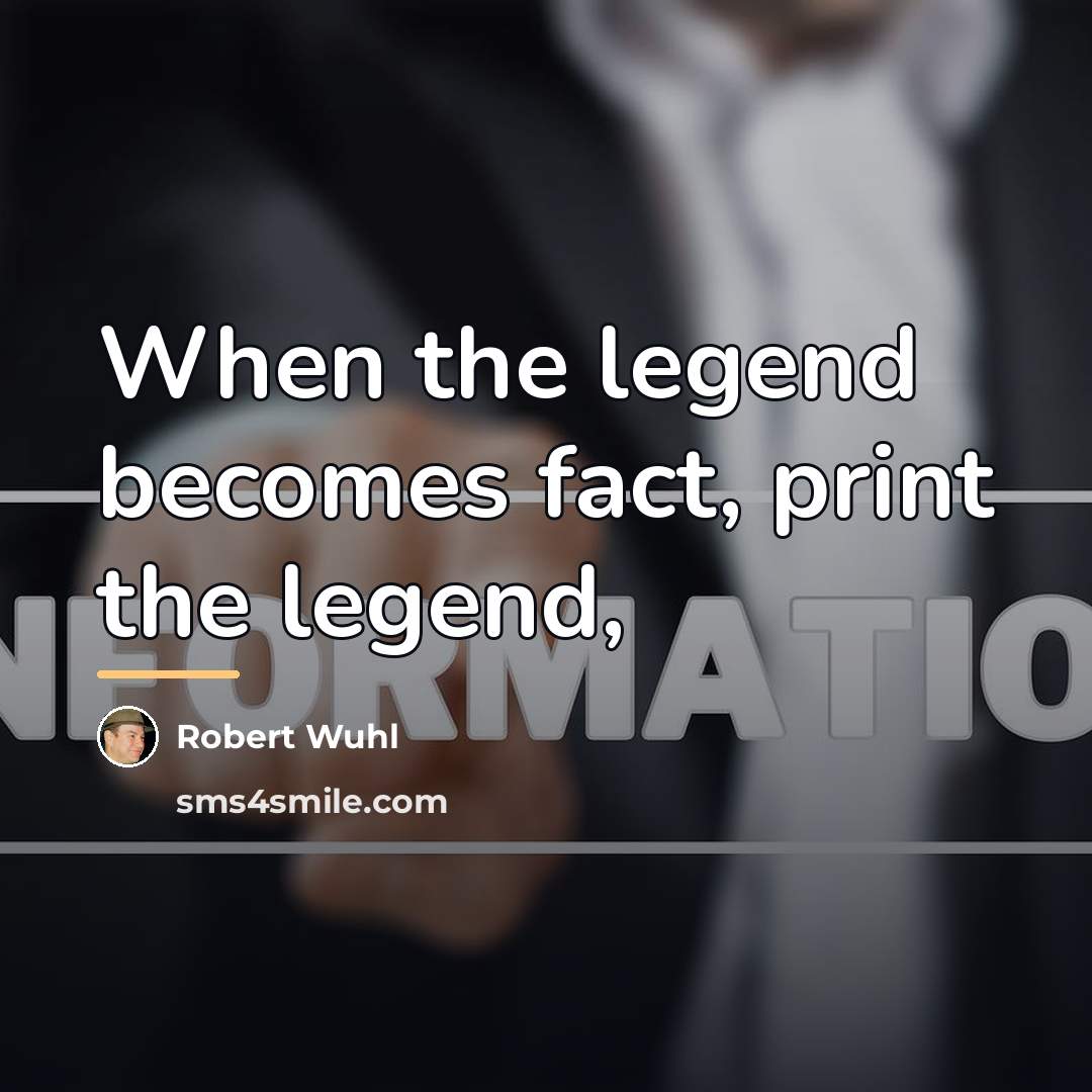 “When the legend becomes fact, print the legend,…” quote by Anonymous