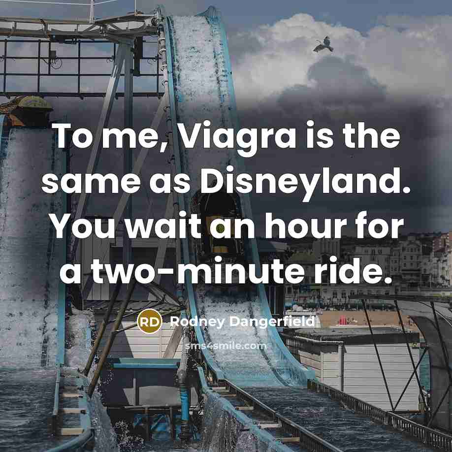 “To me, Viagra is the same as Disneyland. You wait…” quote by Rodney Dangerfield