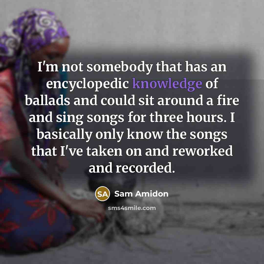 “I'm not somebody that has an encyclopedic knowledge of ballads…” quote by Sam Amidon