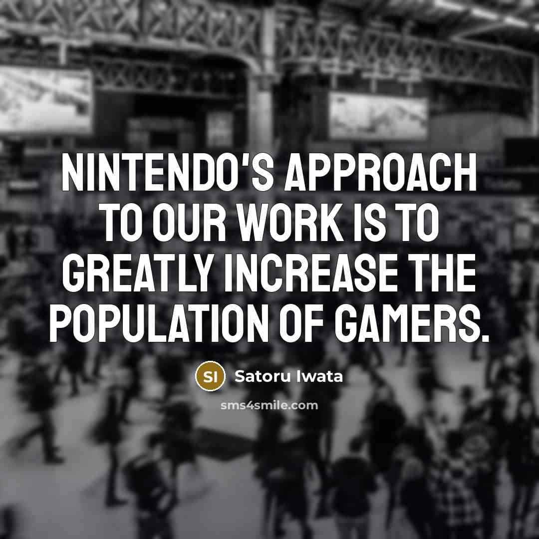 “Nintendo's approach to our work is to greatly increase the…” quote by Satoru Iwata