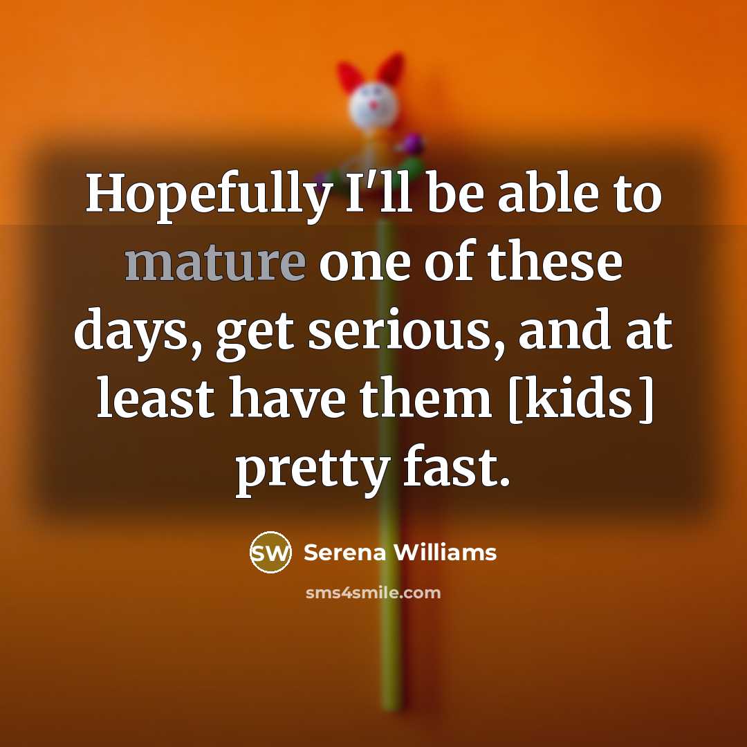 “Hopefully I'll be able to mature one of these days,…” quote by Serena Williams
