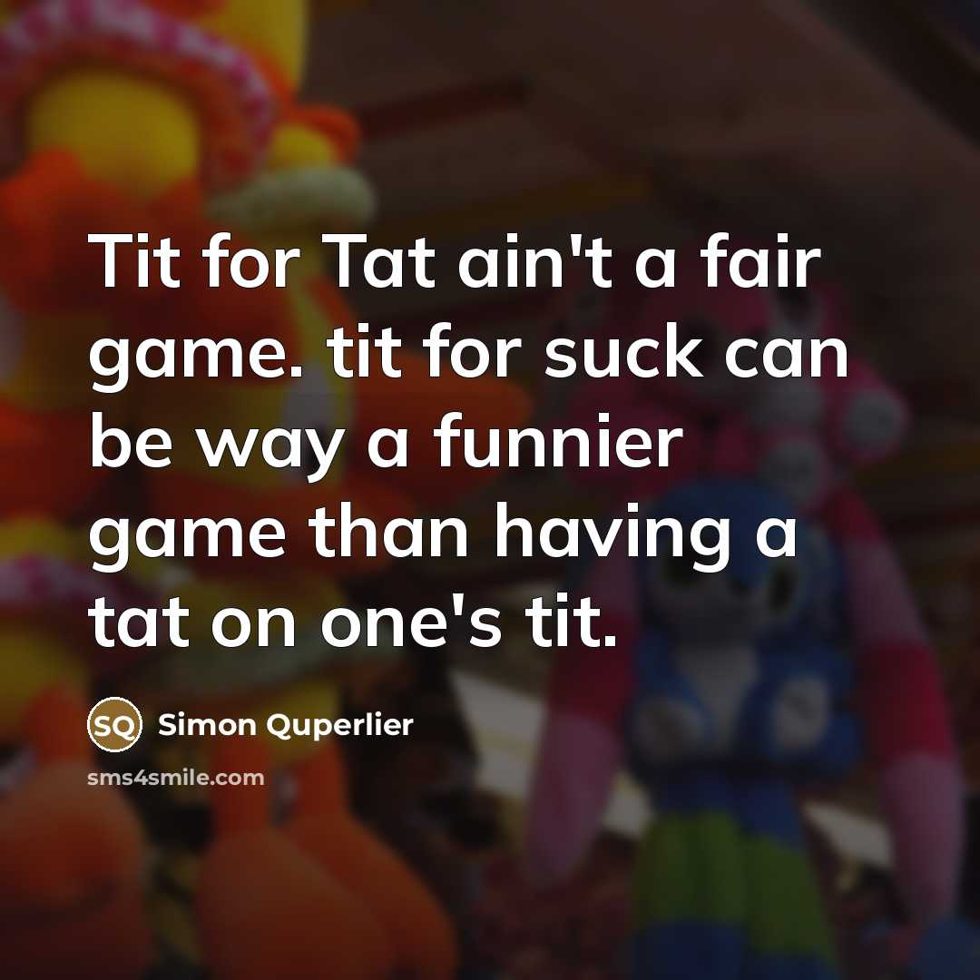 “Tit for Tat ain't a fair game. tit for suck…” quote by Simon Quperlier