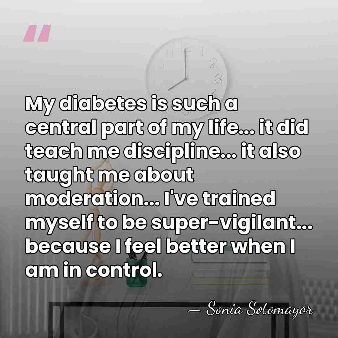 My diabetes is such a central part of my life... it did&hellip; - Sonia Sotomayor