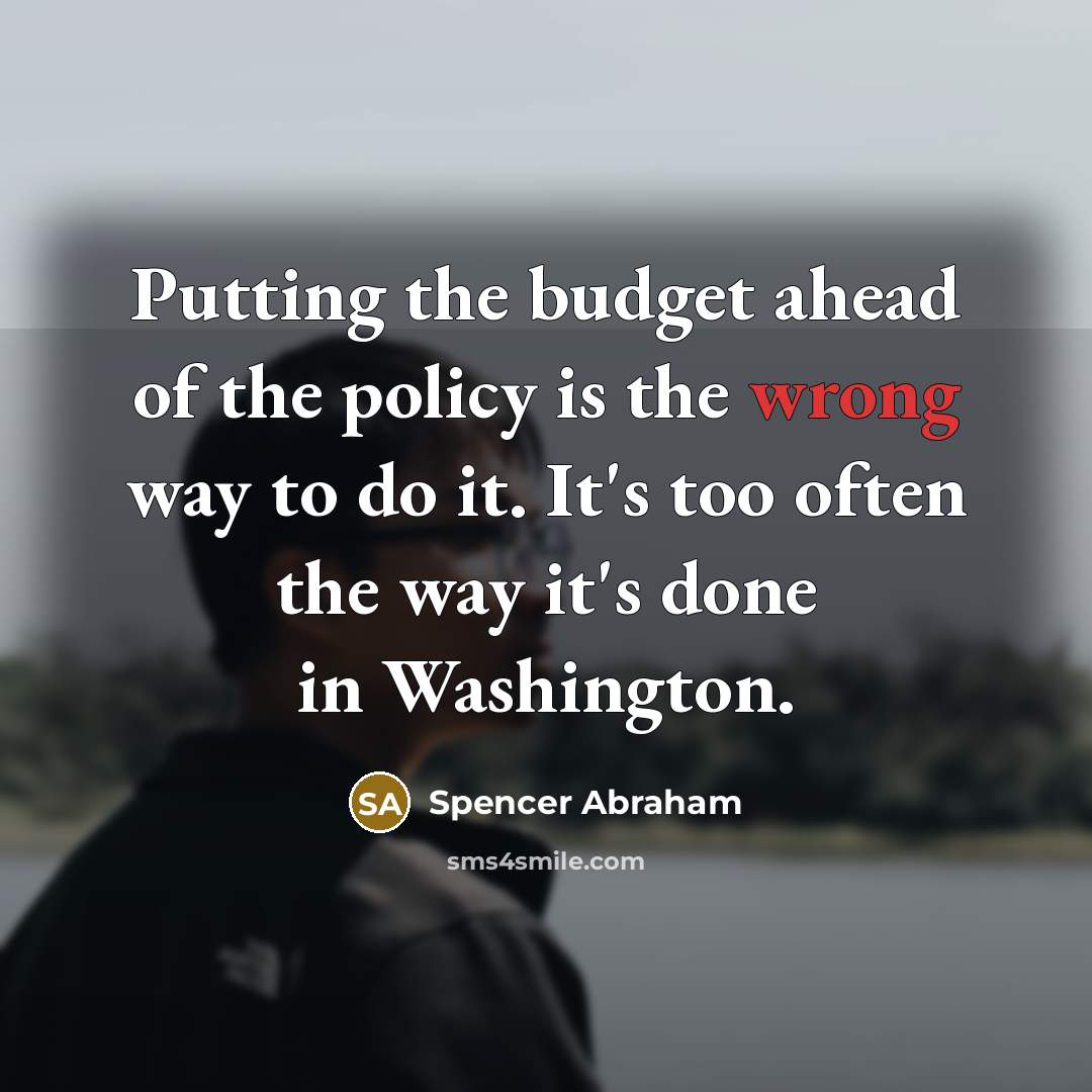 “Putting the budget ahead of the policy is the wrong…” quote by Spencer Abraham