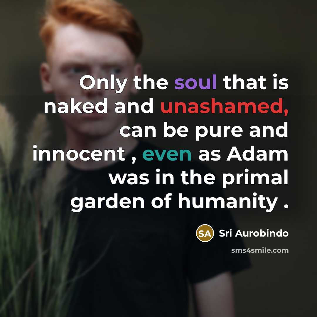 “Only the soul that is naked and unashamed, can be…” quote by Sri Aurobindo