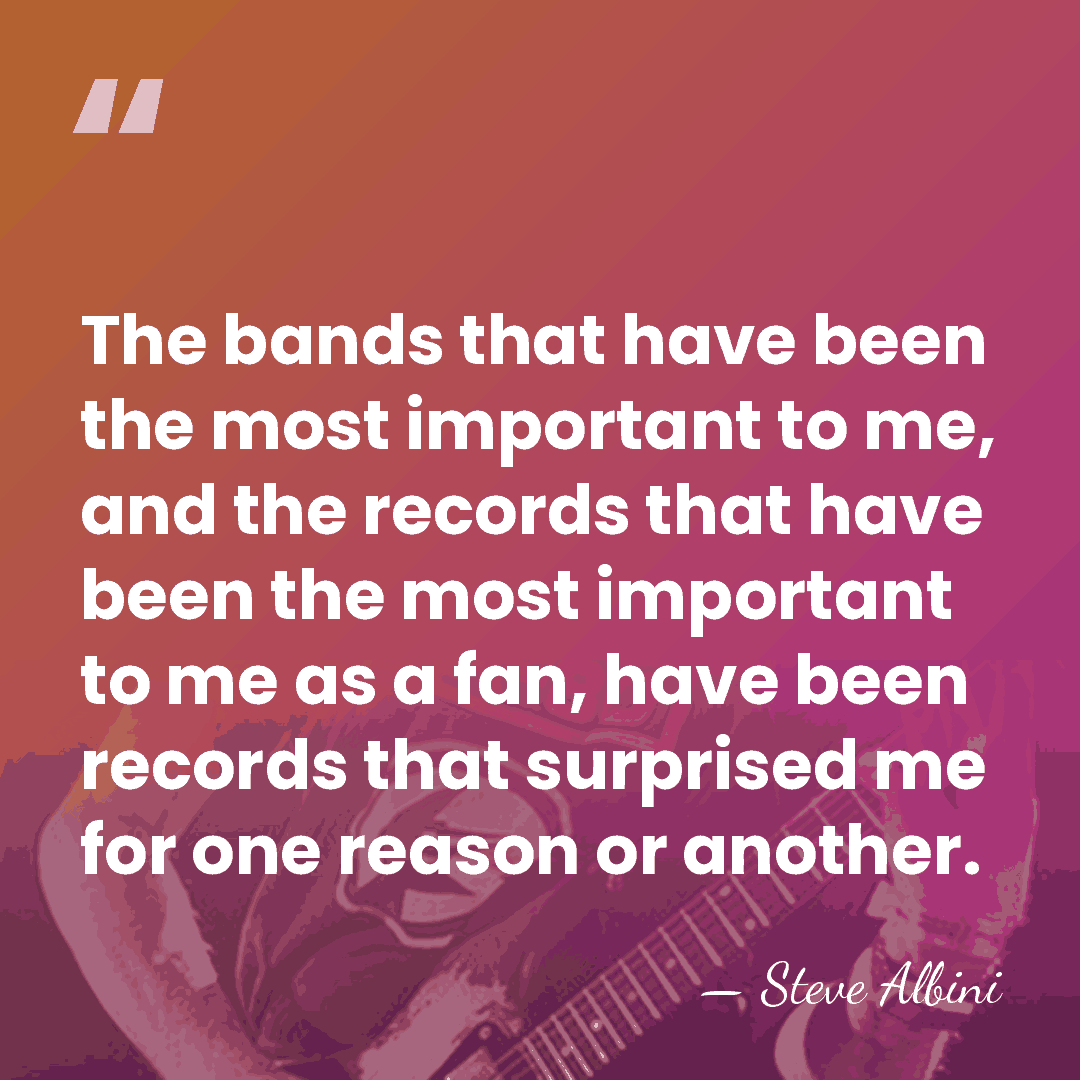 The bands that have been the most important to me, and the&hellip; - Steve Albini