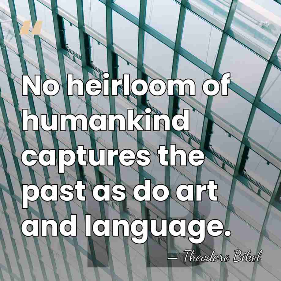 No heirloom of humankind captures the past as do art and language. - Theodore Bikel
