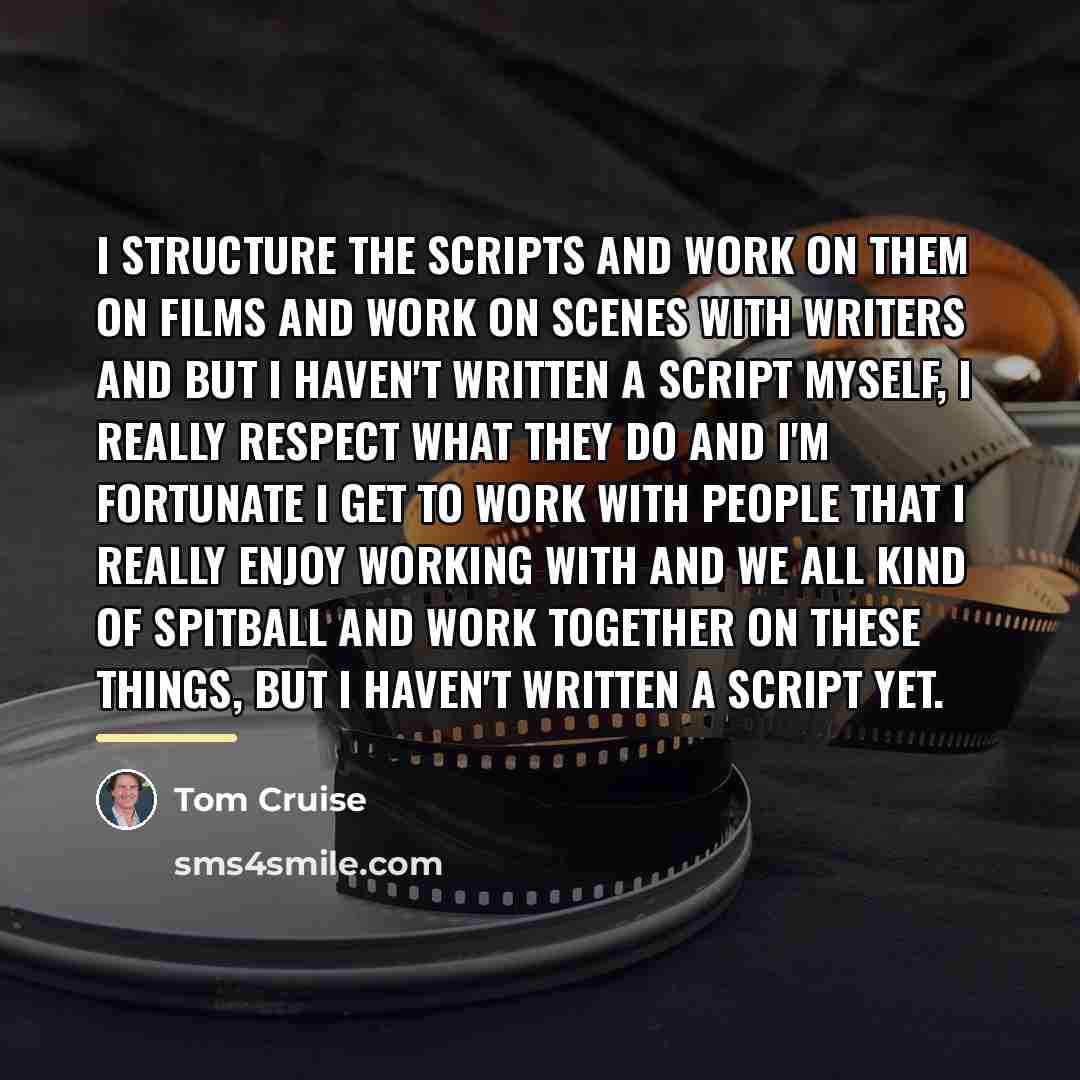 “I structure the scripts and work on them on films…” quote by Tom Cruise