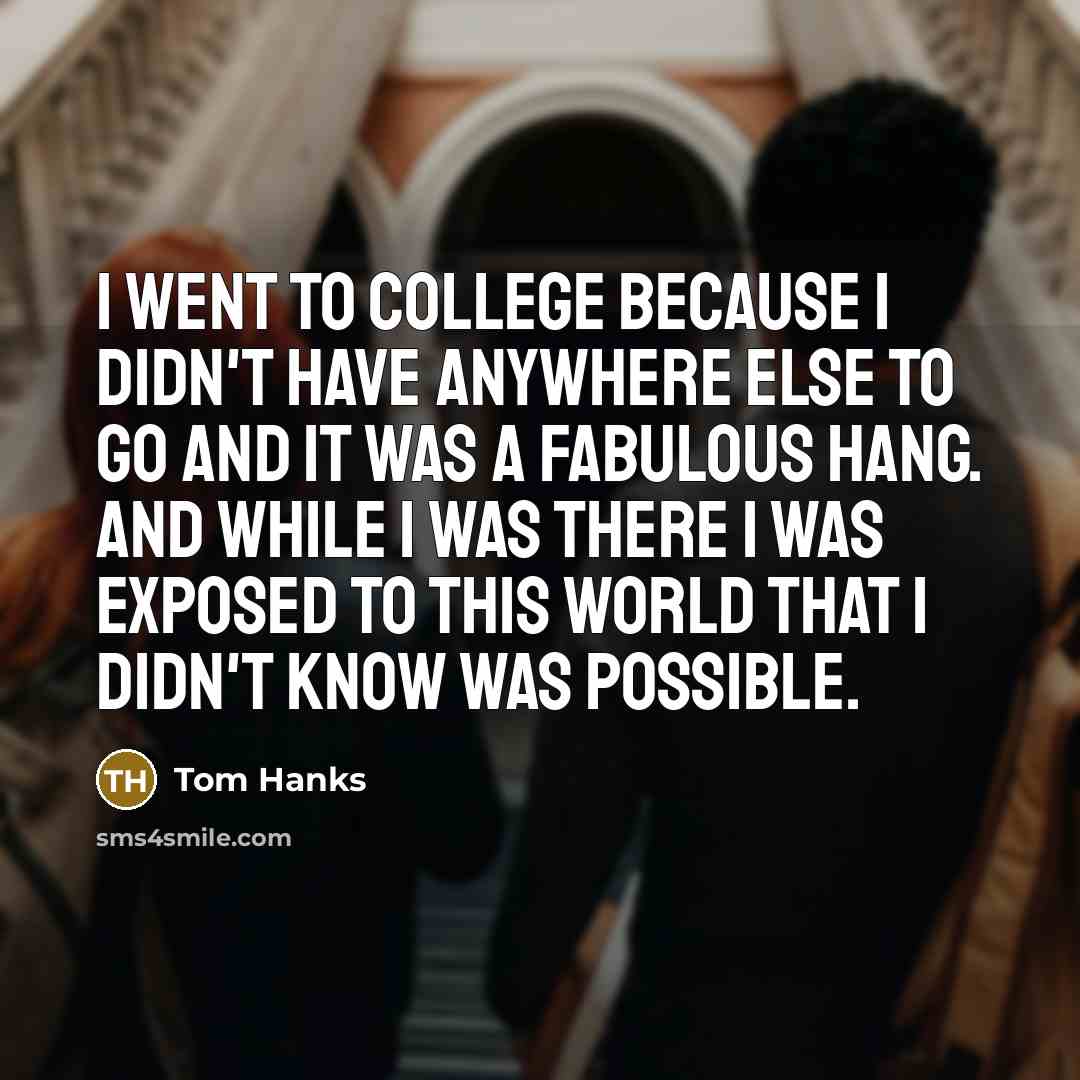 “I went to college because I didn't have anywhere else…” quote by Tom Hanks