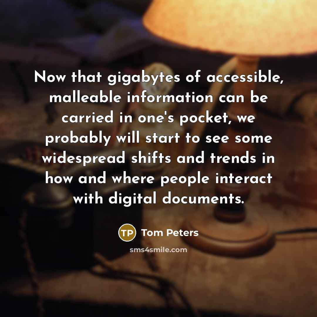 “Now that gigabytes of accessible, malleable information can be carried…” quote by Tom Peters