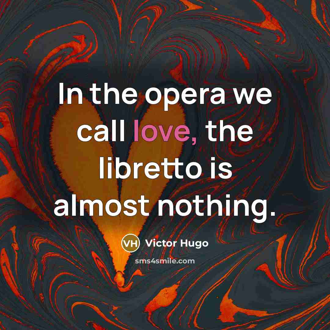 “In the opera we call love, the libretto is almost…” quote by Victor Hugo