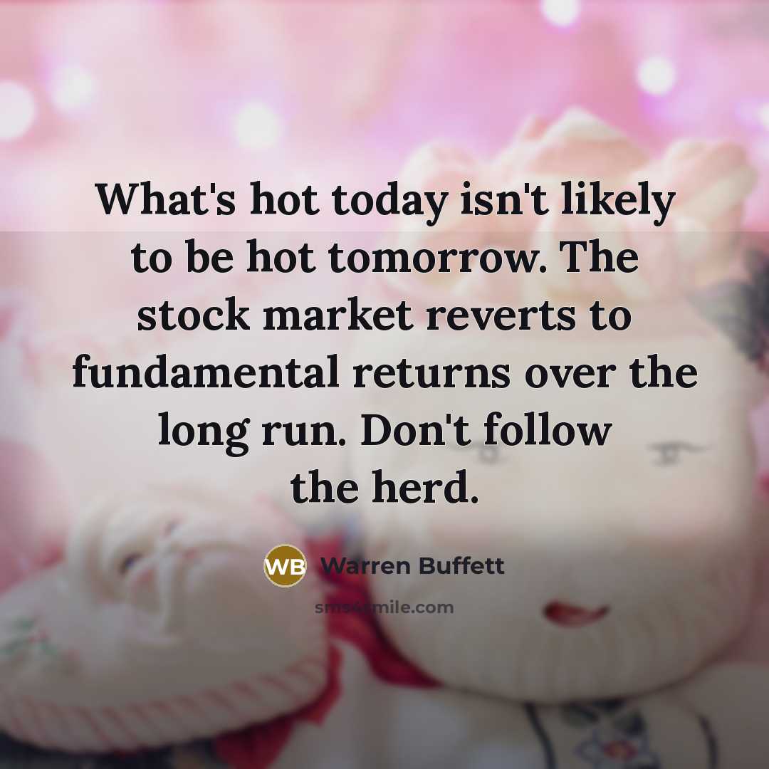 “What's hot today isn't likely to be hot tomorrow. The stock market reverts to fundamental returns over the long run. Don't follow the herd.” quote by Warren Buffett