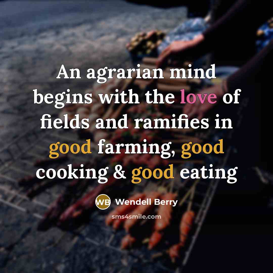 “An agrarian mind begins with the love of fields and…” quote by Wendell Berry