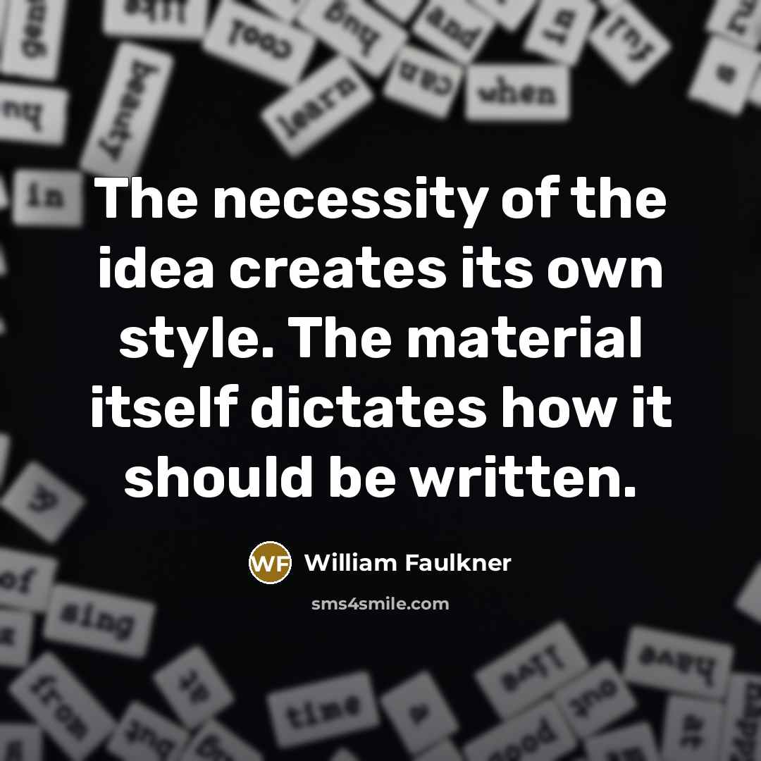 “The necessity of the idea creates its own style. The…” quote by William Faulkner