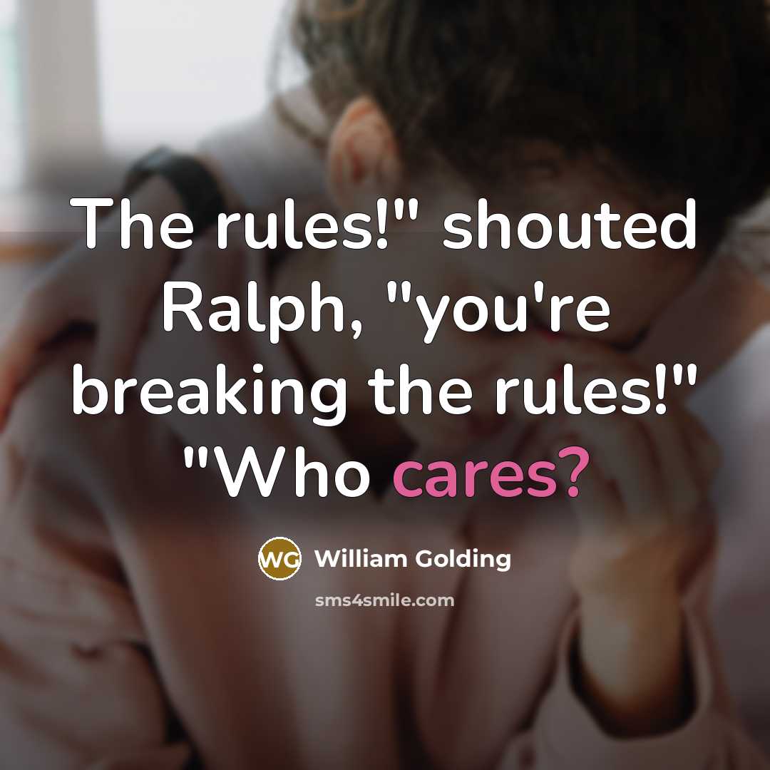 “The rules!" shouted Ralph, "you're breaking the rules!" "Who cares?” quote by William Golding