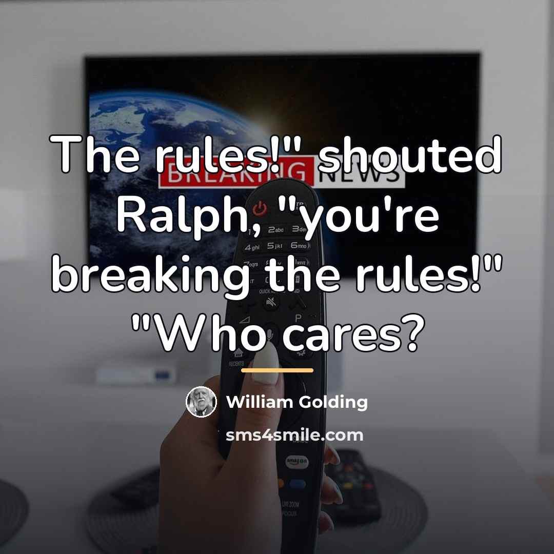 “The rules!" shouted Ralph, "you're breaking the rules!" "Who cares?…” quote by William Golding