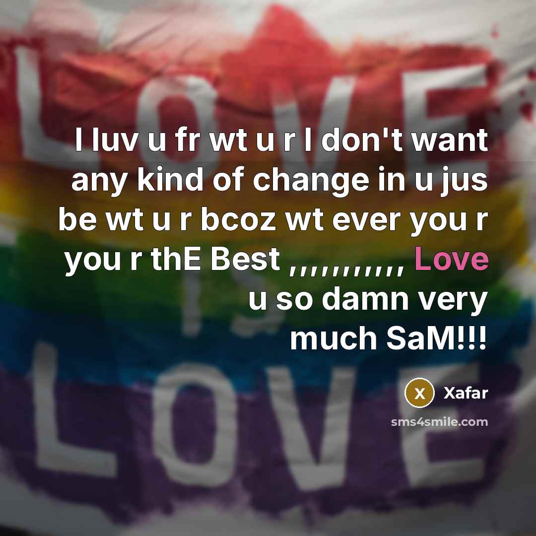 “I luv u fr wt u r I don't want any kind of change in u jus be wt u r bcoz wt ever you r you r thE Best ,,,,,,,,,,, Love u so damn very much SaM!!!” quote by Xafar