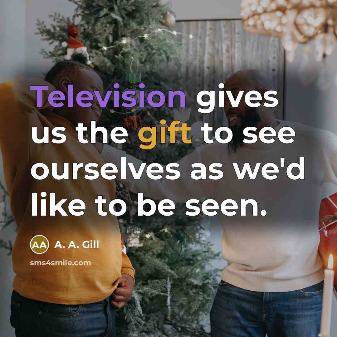 “Television gives us the gift to see ourselves as we'd like to be seen.” quote by A. A. Gill