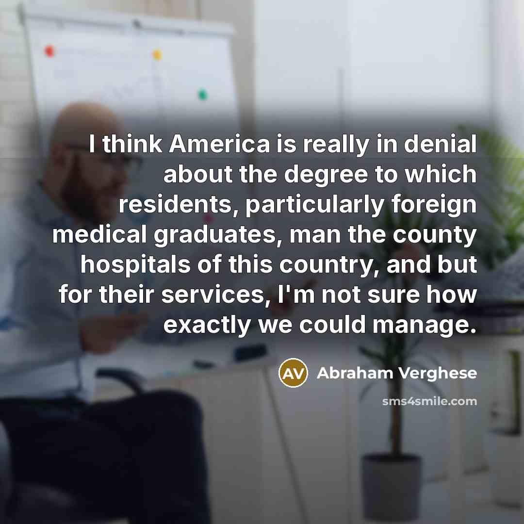 “I think America is really in denial about the degree…” quote by Abraham Verghese