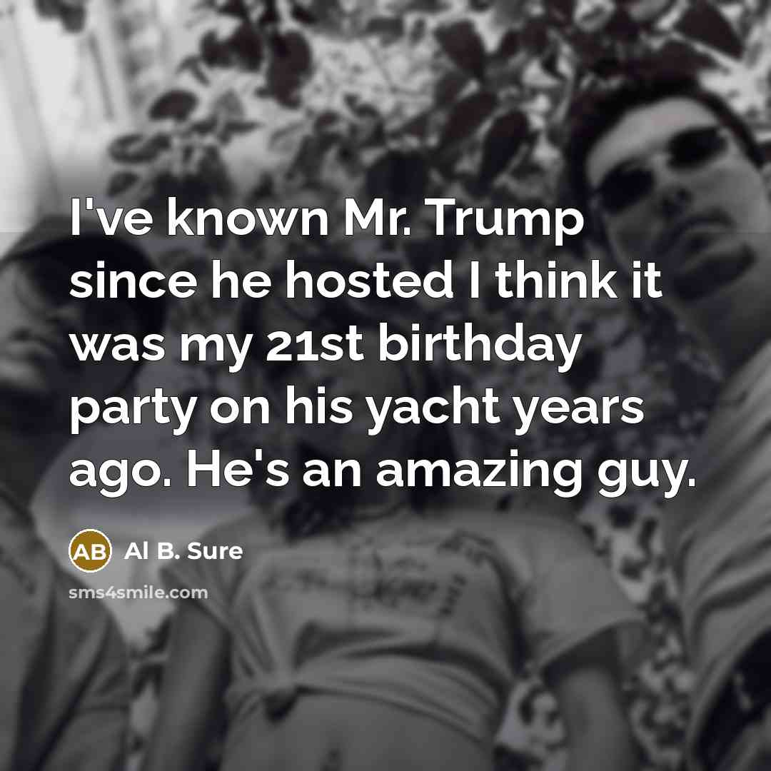 “I've known Mr. Trump since he hosted I think it was my 21st birthday party on his yacht years ago. He's an amazing guy.” quote by Al B. Sure
