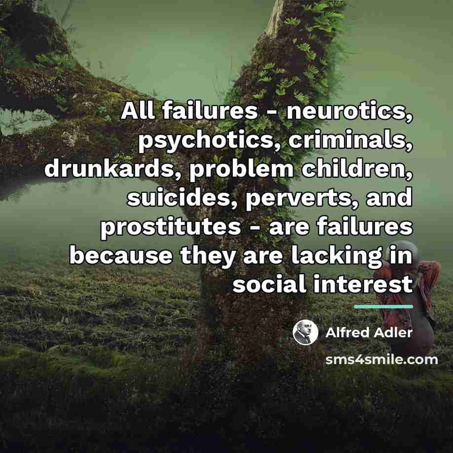 “All failures - neurotics, psychotics, criminals, drunkards, problem children, suicides,…” quote by Alfred Adler