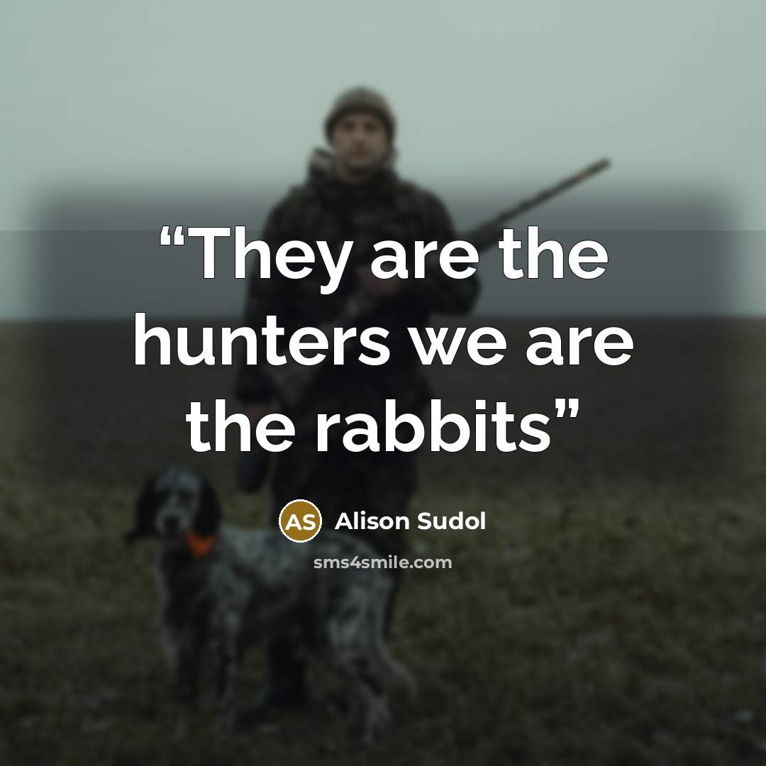 “They are the hunters we are the rabbits” quote by Alison sudol