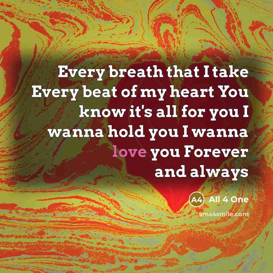 “Every breath that I take Every beat of my heart You know it's all for you I wanna hold you I wanna love you Forever and always” quote by All 4 One