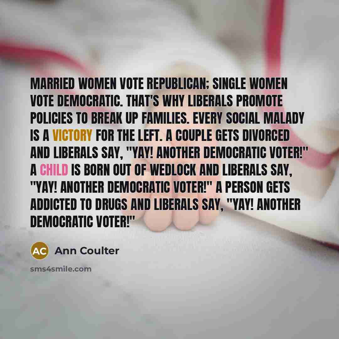 “Married women vote Republican; single women vote Democratic. That's why…” quote by Ann Coulter