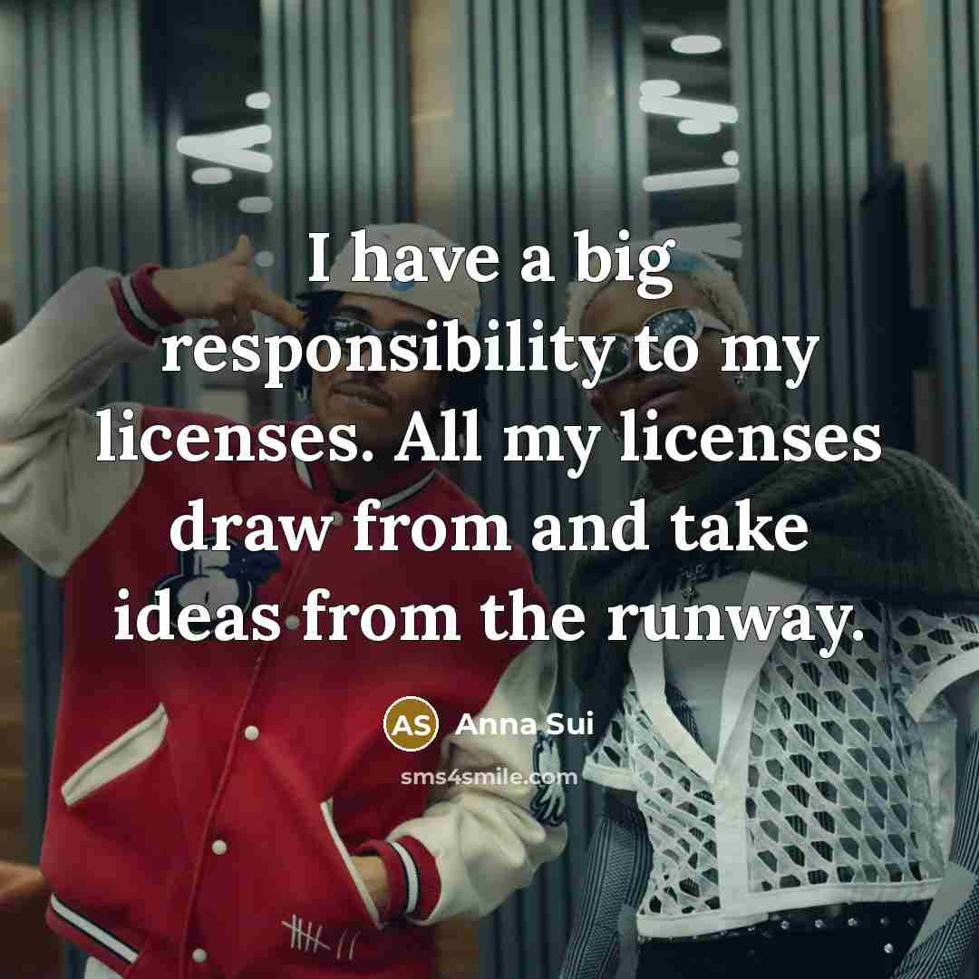 “I have a big responsibility to my licenses. All my…” quote by Anna Sui
