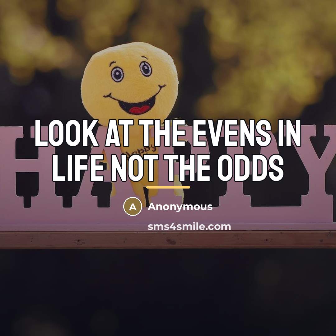 “Look at the evens in life not the odds…” quote by Anonymous