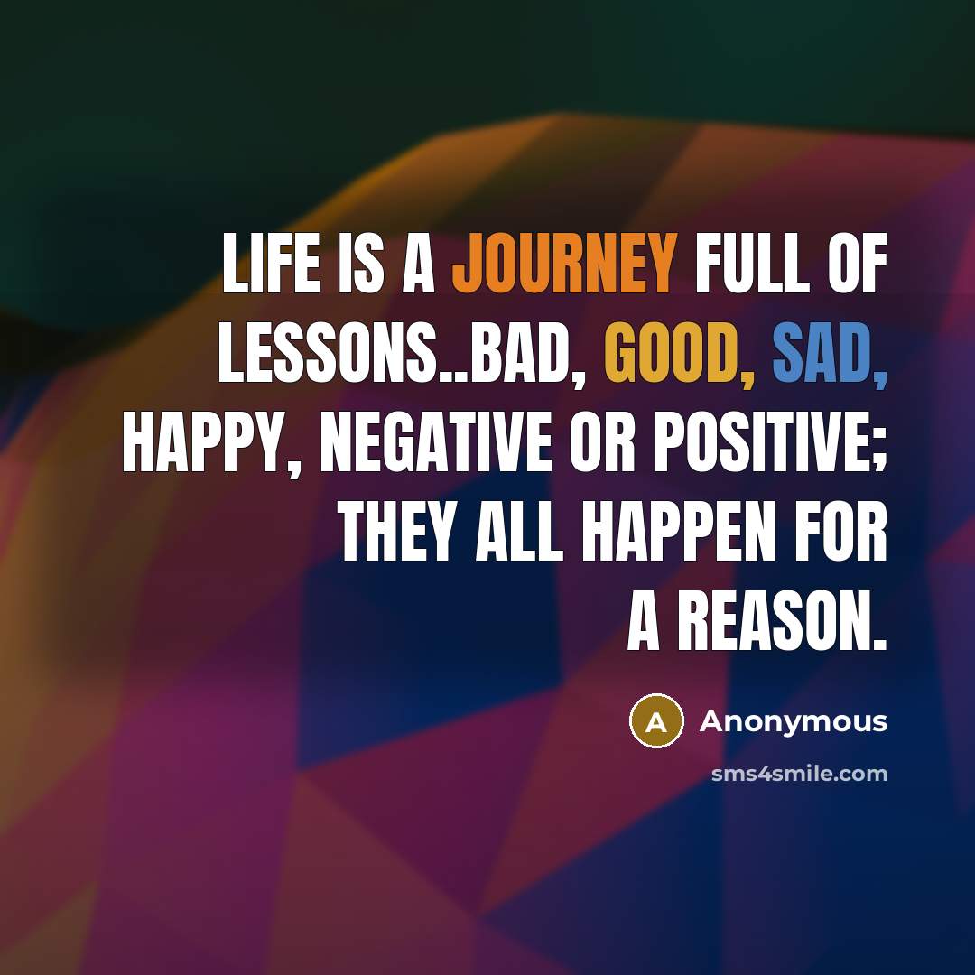 “Life is a journey full of lessons..bad, good, sad, happy,…” quote by Anonymous