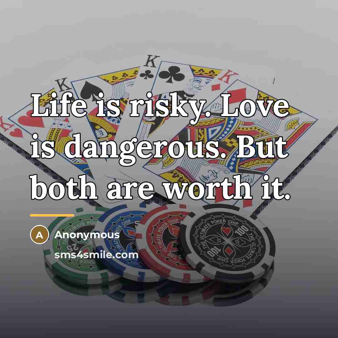 “Life is risky. Love is dangerous. But both are worth…” quote by Anonymous