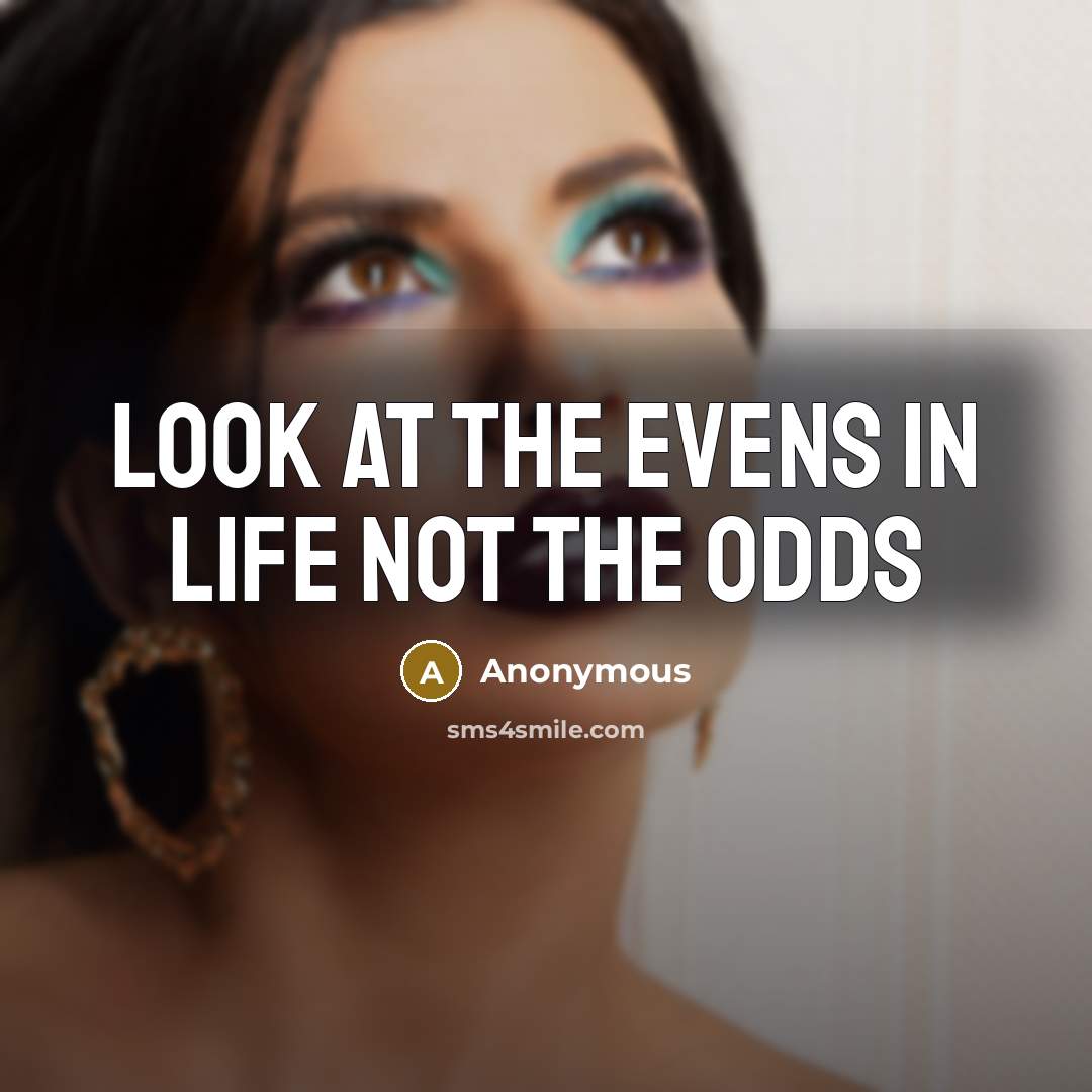 “Look at the evens in life not the odds” quote by Anonymous
