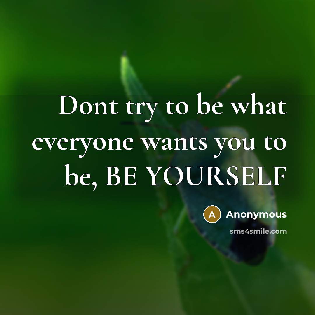 “Dont try to be what everyone wants you to be, BE YOURSELF” quote by Anonymous
