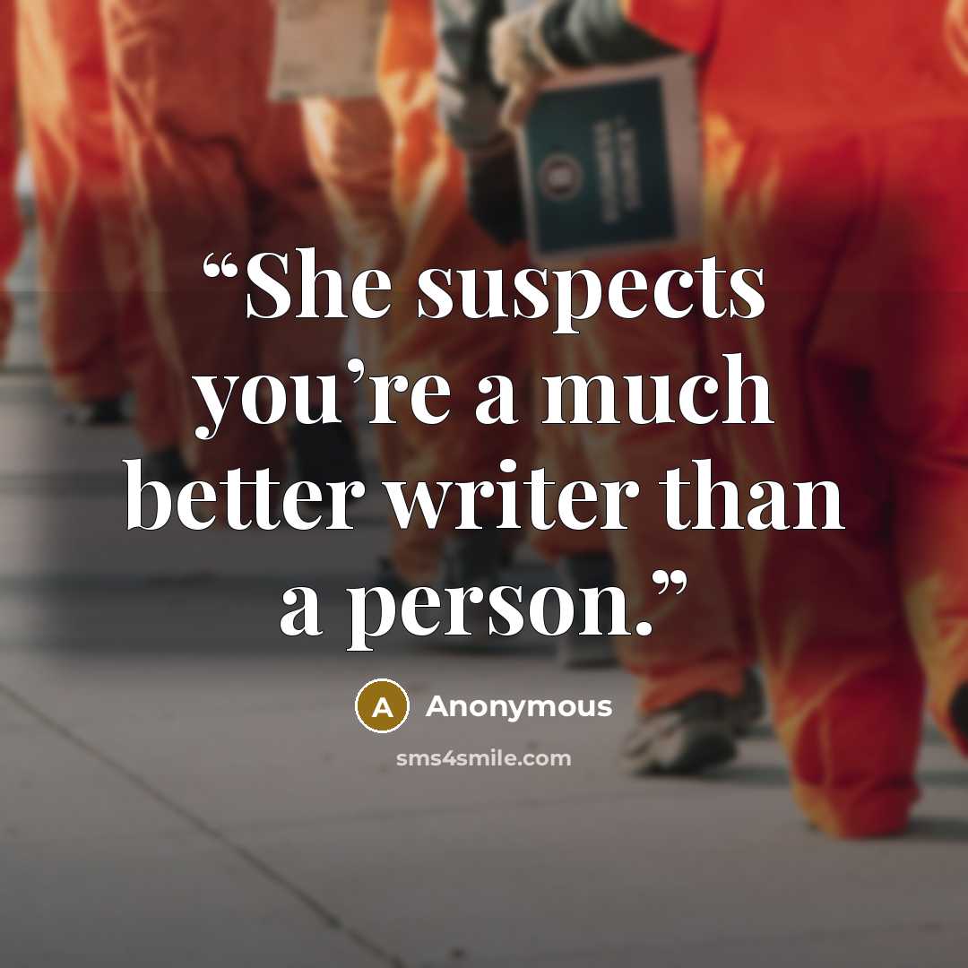 “She suspects you’re a much better writer than a person.” quote by Anonymous