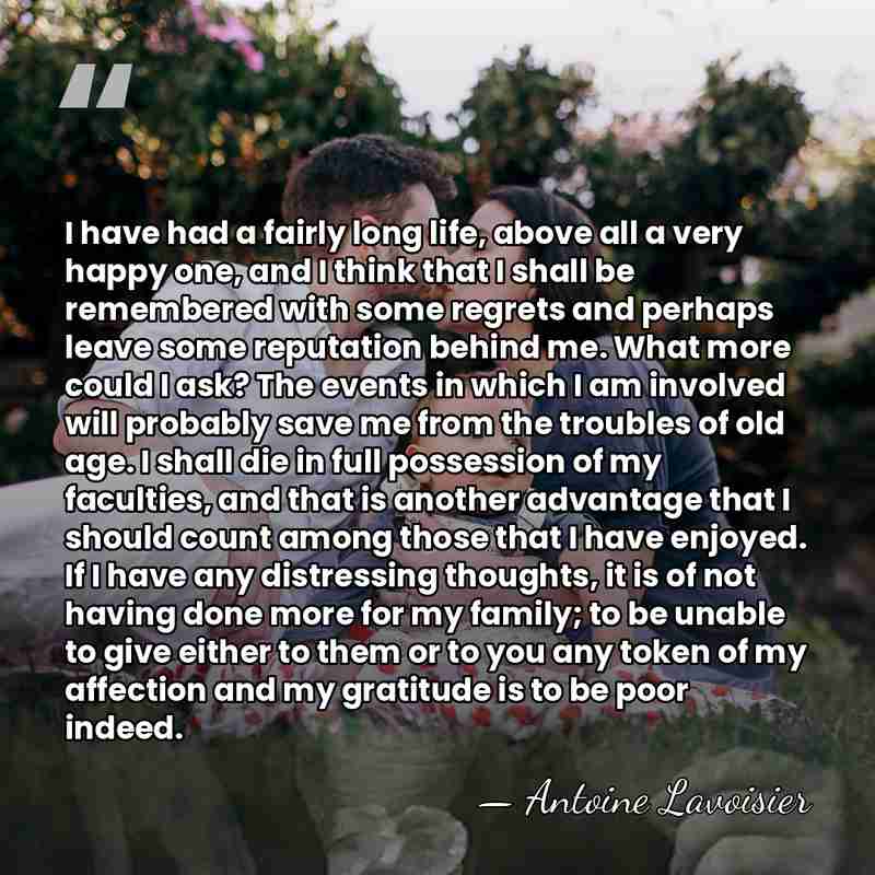 I have had a fairly long life, above all a very happy&hellip; - Antoine Lavoisier
