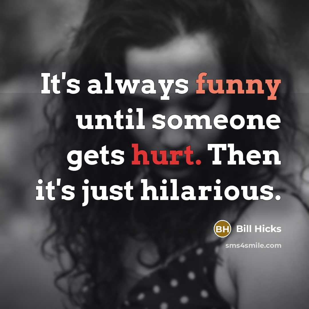 “It's always funny until someone gets hurt. Then it's just hilarious.” quote by Bill Hicks