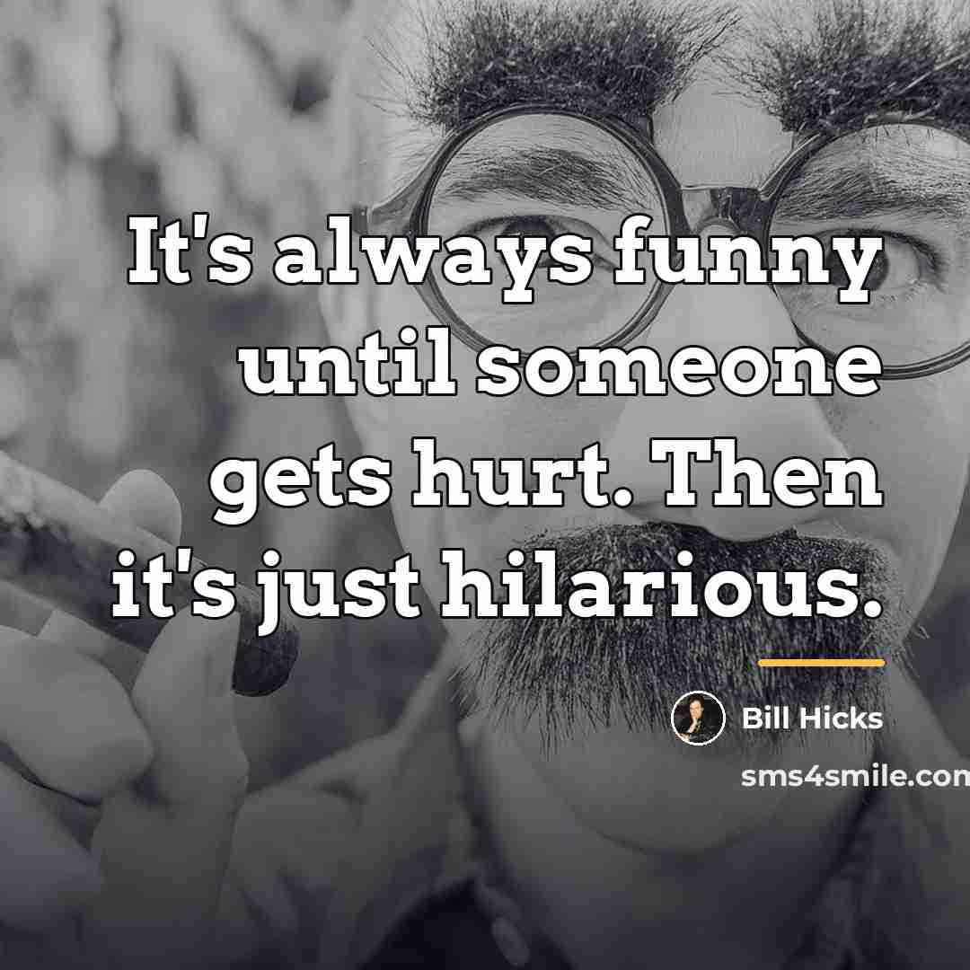 “It's always funny until someone gets hurt. Then it's just…” quote by Bill Hicks