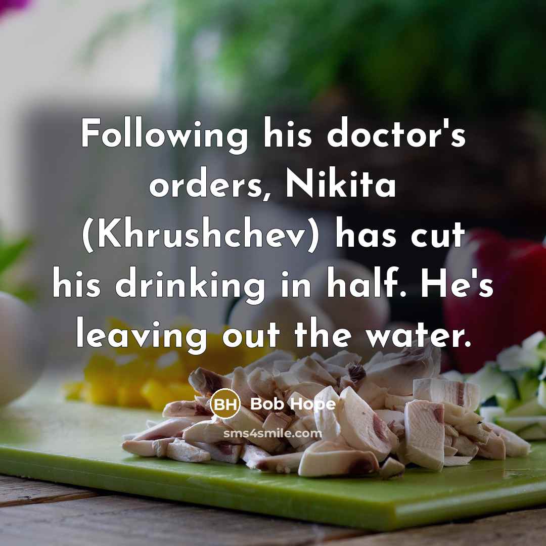 “Following his doctor's orders, Nikita (Khrushchev) has cut his drinking…” quote by Bob Hope