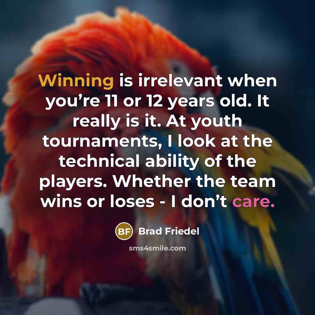 “Winning is irrelevant when you’re 11 or 12 years old.…” quote by Brad Friedel