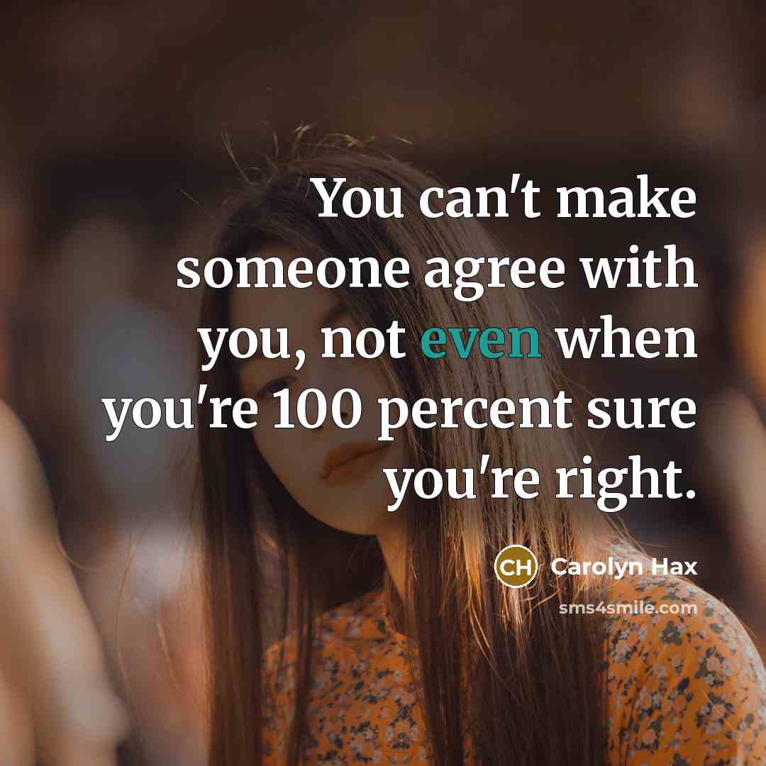 “You can't make someone agree with you, not even when…” quote by Carolyn Hax