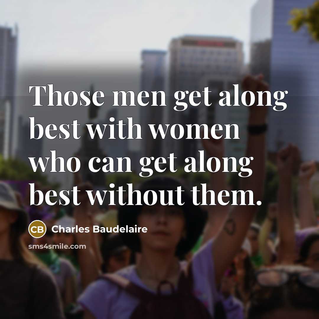 “Those men get along best with women who can get along best without them.” quote by Charles Baudelaire